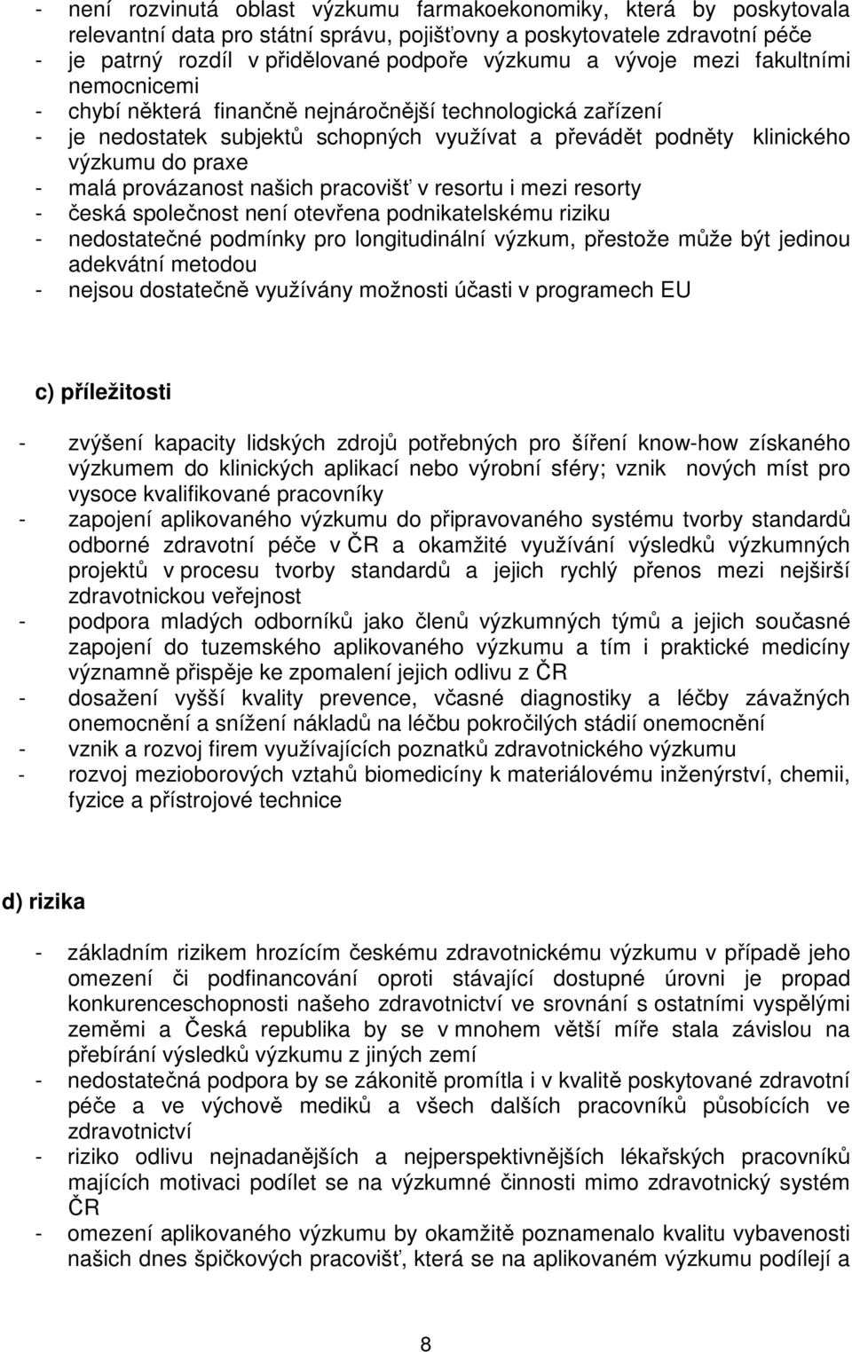 provázanost našich pracovišť v resortu i mezi resorty - česká společnost není otevřena podnikatelskému riziku - nedostatečné podmínky pro longitudinální výzkum, přestože může být jedinou adekvátní