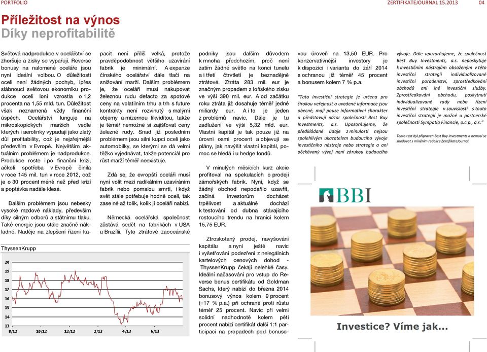 Důležitost však neznamená vždy finanční úspěch. Ocelářství funguje na mikroskopických maržích vedle kterých i aerolinky vypadají jako zlatý důl profitability, což je nejzřejmější především v Evropě.
