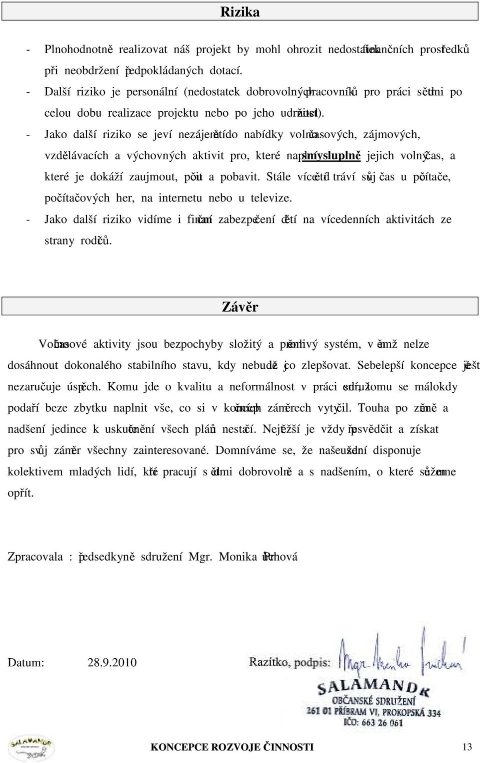 - Jako další riziko se jeví nezájem dětí o nabídky volnočasových, zájmových, vzdělávacích a výchovných aktivit pro, které naplní smysluplně jejich volný čas, a které je dokáží zaujmout, poučit a