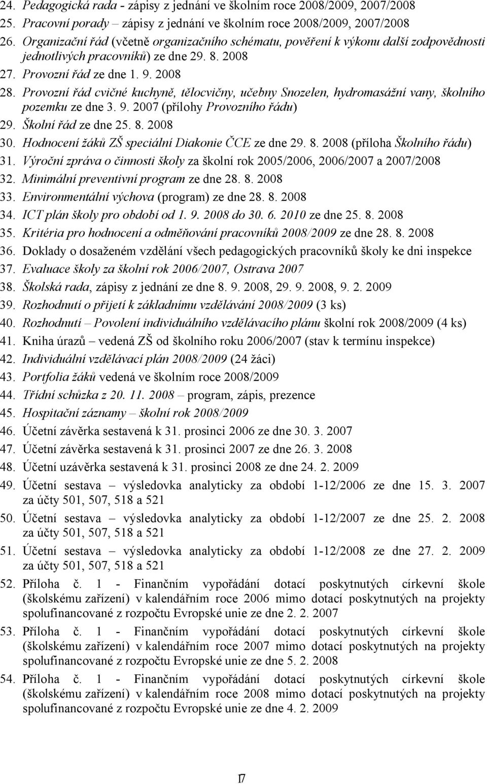 Provozní řád cvičné kuchyně, tělocvičny, učebny Snozelen, hydromasážní vany, školního pozemku ze dne 3. 9. 2007 (přílohy Provozního řádu) 29. Školní řád ze dne 25. 8. 2008 30.