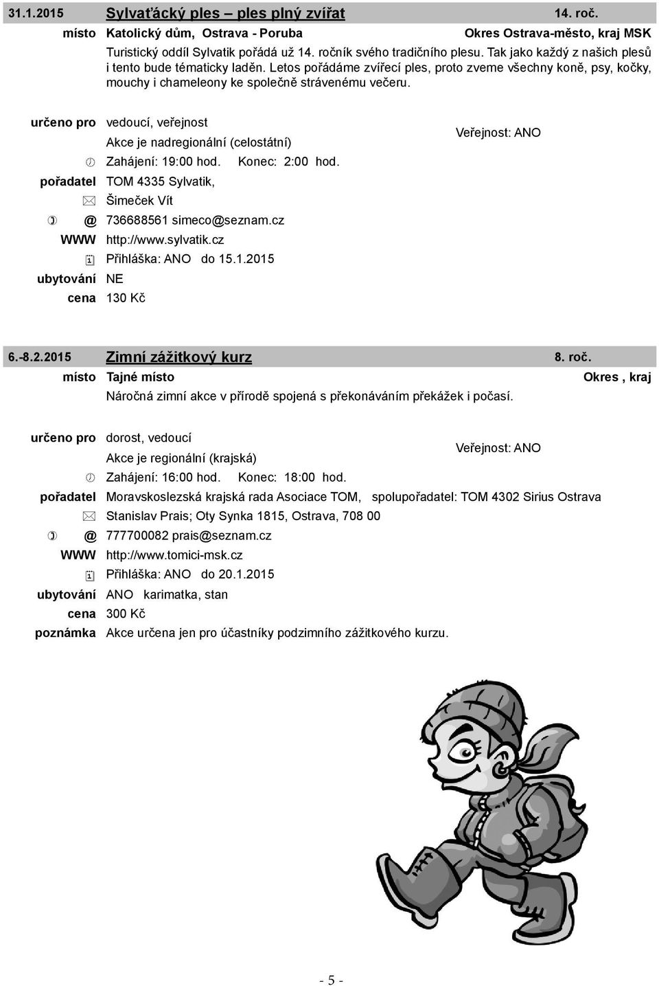 určeno pro vedoucí, veřejnost Zahájení: 19:00 hod. Konec: 2:00 hod. pořadatel TOM 4335 Sylvatik, Šimeček Vít @ 736688561 simeco@seznam.cz WWW http://www.sylvatik.cz Přihláška: ANO do 15.1.2015 cena 130 Kč 6.