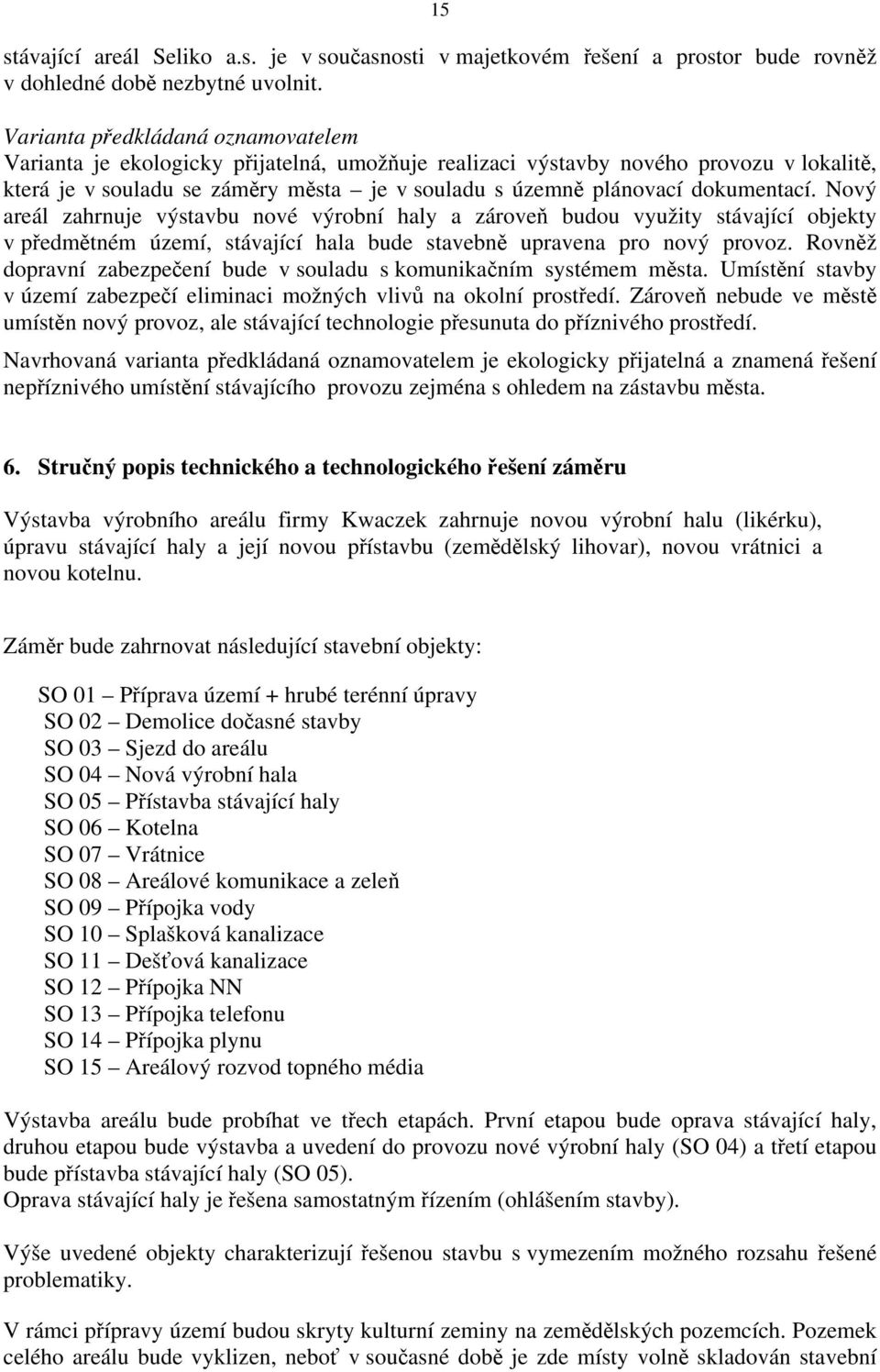 dokumentací. Nový areál zahrnuje výstavbu nové výrobní haly a zároveň budou využity stávající objekty v předmětném území, stávající hala bude stavebně upravena pro nový provoz.