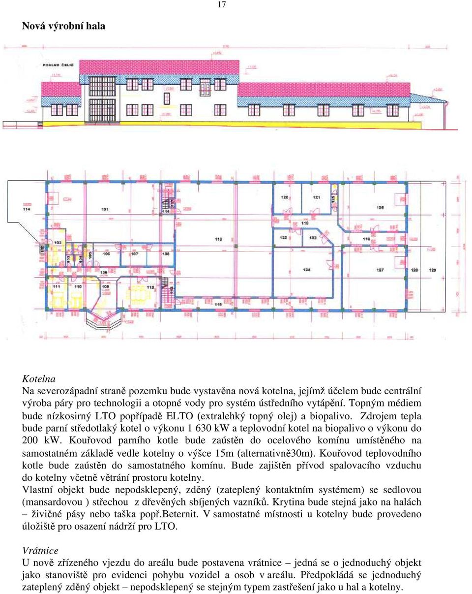 Kouřovod parního kotle bude zaústěn do ocelového komínu umístěného na samostatném základě vedle kotelny o výšce 15m (alternativně30m). Kouřovod teplovodního kotle bude zaústěn do samostatného komínu.