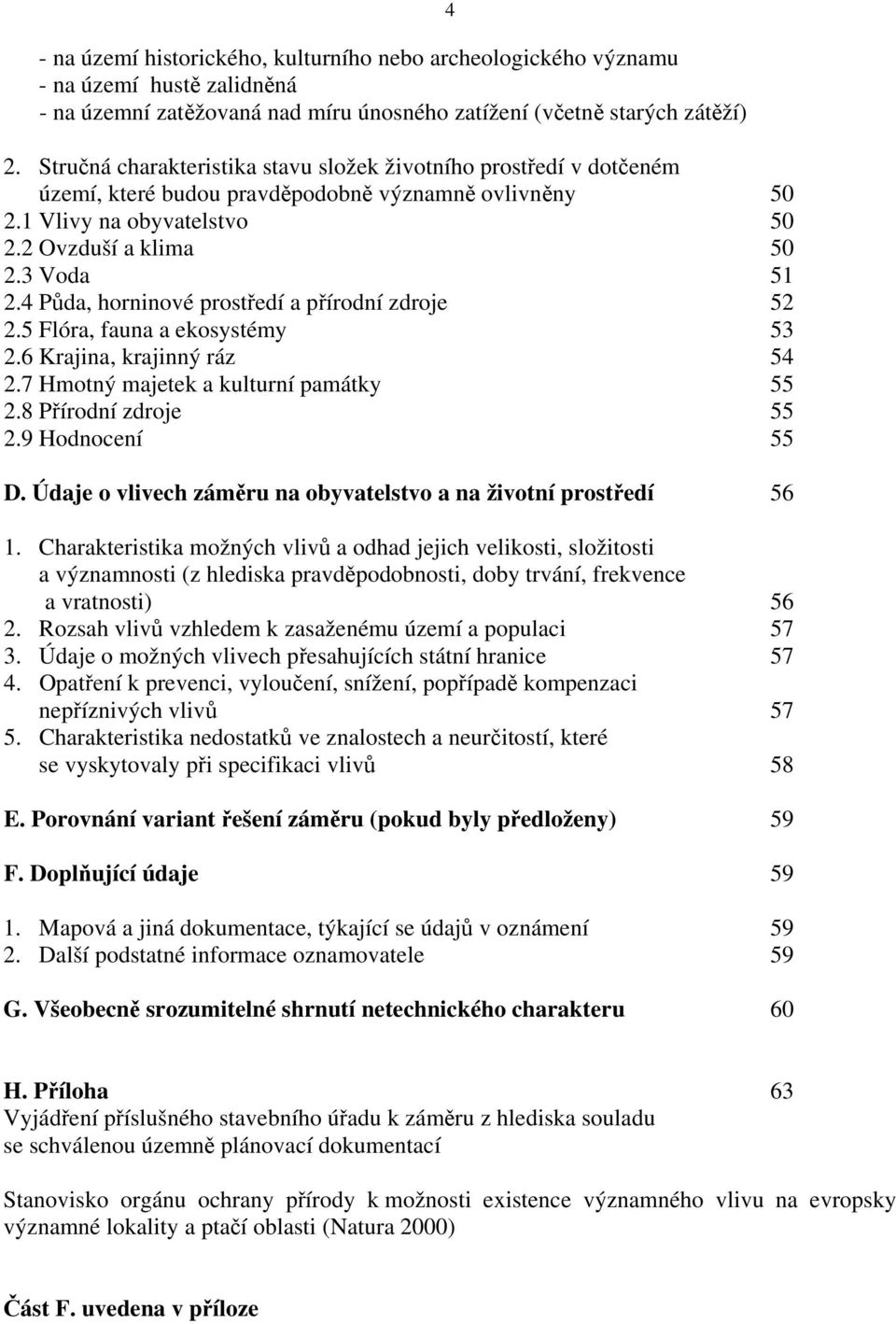 4 Půda, horninové prostředí a přírodní zdroje 52 2.5 Flóra, fauna a ekosystémy 53 2.6 Krajina, krajinný ráz 54 2.7 Hmotný majetek a kulturní památky 55 2.8 Přírodní zdroje 55 2.9 Hodnocení 55 D.