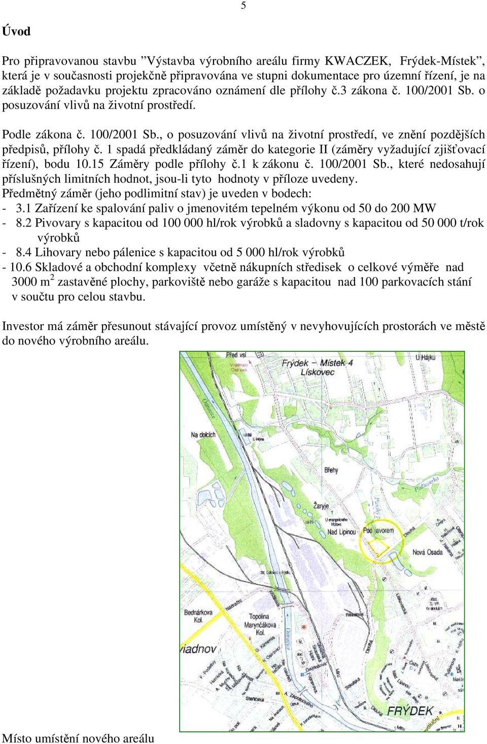 1 spadá předkládaný záměr do kategorie II (záměry vyžadující zjišťovací řízení), bodu 10.15 Záměry podle přílohy č.1 k zákonu č. 100/2001 Sb.