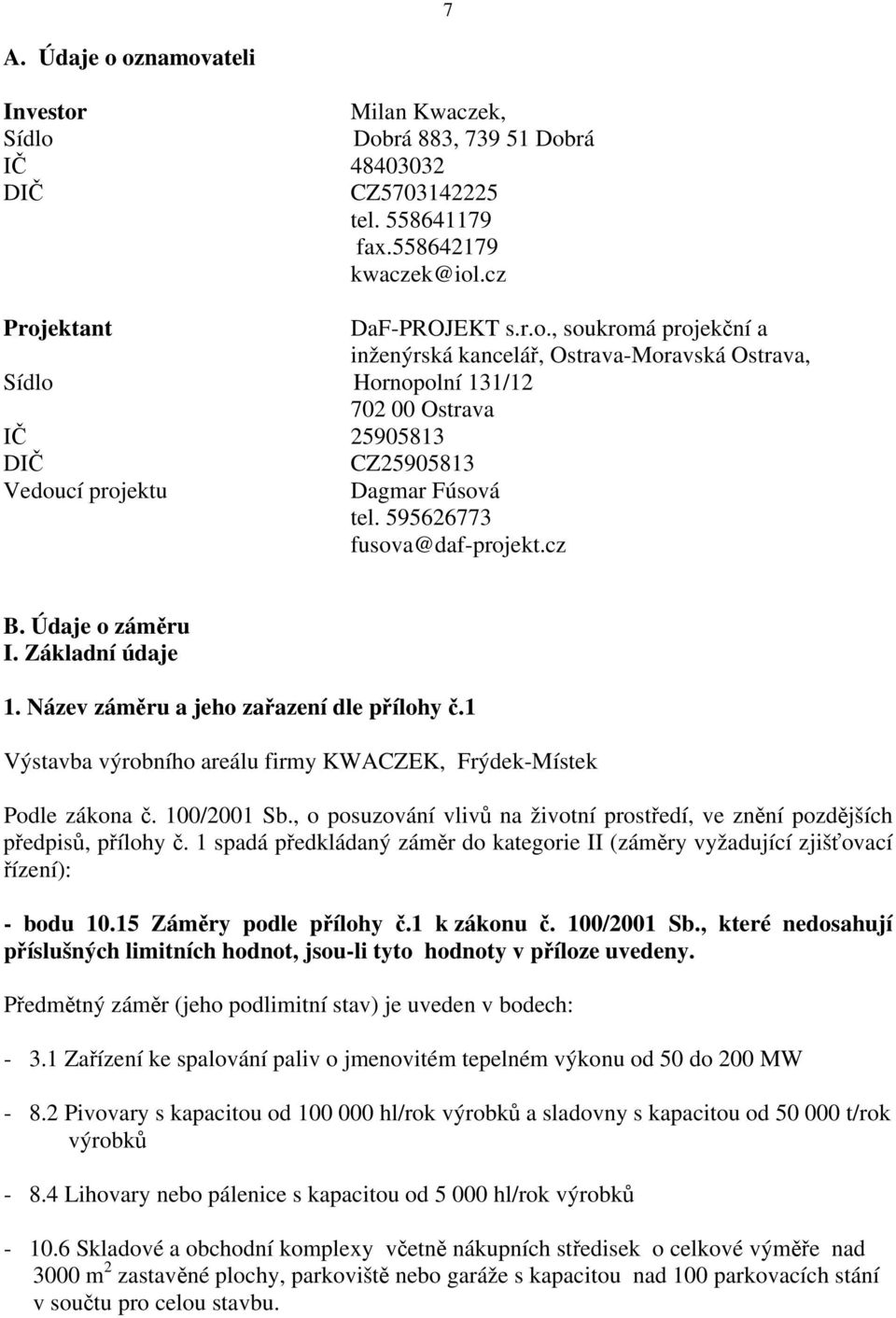 , o posuzování vlivů na životní prostředí, ve znění pozdějších předpisů, přílohy č. 1 spadá předkládaný záměr do kategorie II (záměry vyžadující zjišťovací řízení): - bodu 10.