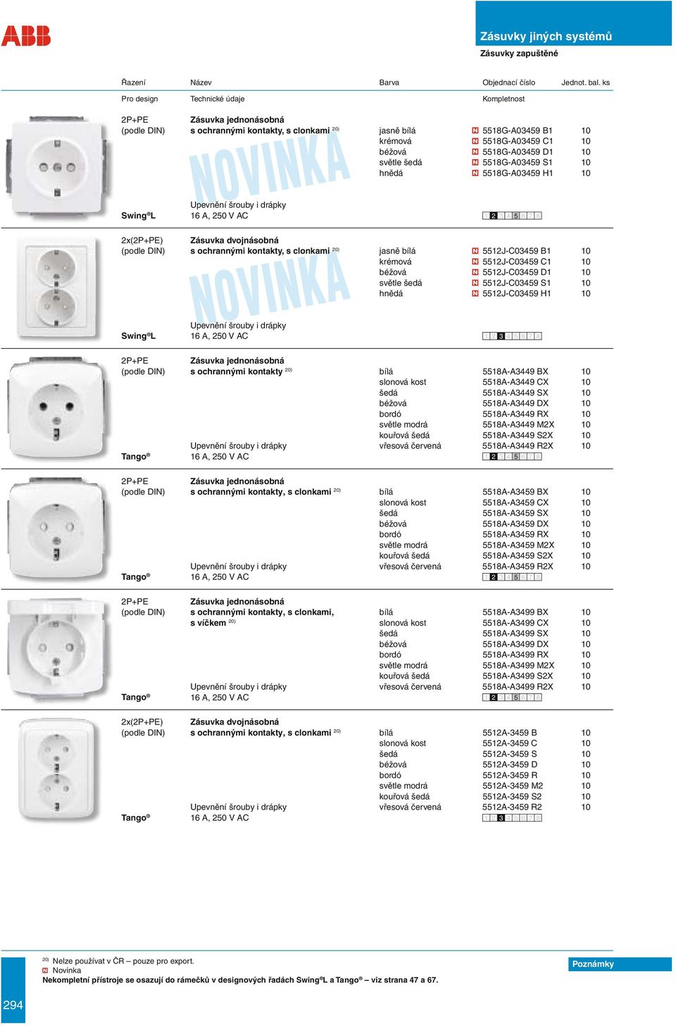 S1 10 hnědá 5518G-A03459 H1 10 Upevnění šrouby i drápky Swing L 16 A, 250 V AC 1 2 3 4 5 6 7 8 (podle DIN) s ochrannými kontakty, s clonkami 20) jasně bílá 5512J-C03459 B1 10 krémová 5512J-C03459 C1