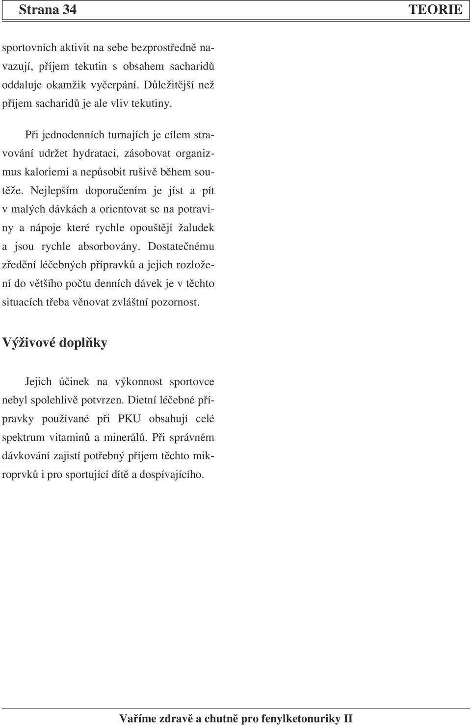 Nejlepším doporučením je jíst a pít v malých dávkách a orientovat se na potraviny a nápoje které rychle opouštějí žaludek a jsou rychle absorbovány.