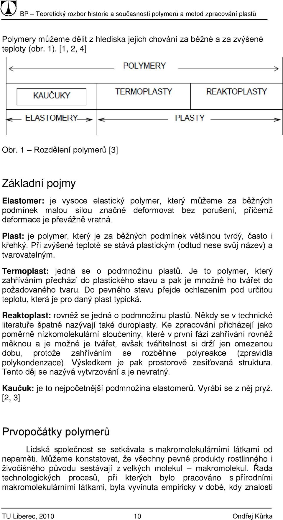 Plast: je polymer, který je za běžných podmínek většinou tvrdý, často i křehký. Při zvýšené teplotě se stává plastickým (odtud nese svůj název) a tvarovatelným.