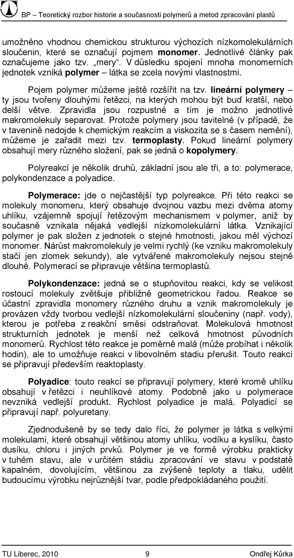 lineární polymery ty jsou tvořeny dlouhými řetězci, na kterých mohou být buď kratší, nebo delší větve. Zpravidla jsou rozpustné a tím je možno jednotlivé makromolekuly separovat.