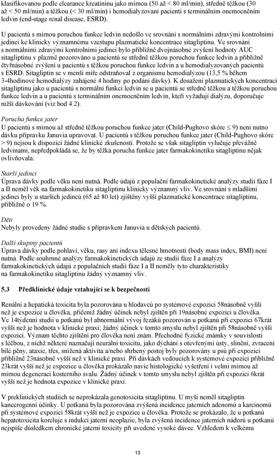 U pacientů s mírnou poruchou funkce ledvin nedošlo ve srovnání s normálními zdravými kontrolními jedinci ke klinicky významnému vzestupu plazmatické koncentrace sitagliptinu.