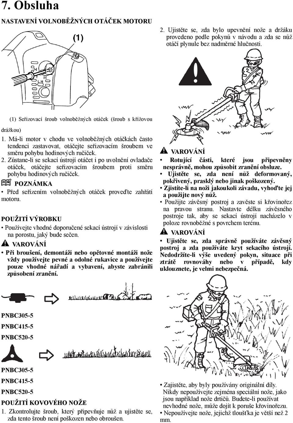Má-li motor v chodu ve volnoběžných otáčkách často tendenci zastavovat, otáčejte seřizovacím šroubem ve směru pohybu hodinových ručiček. 2.