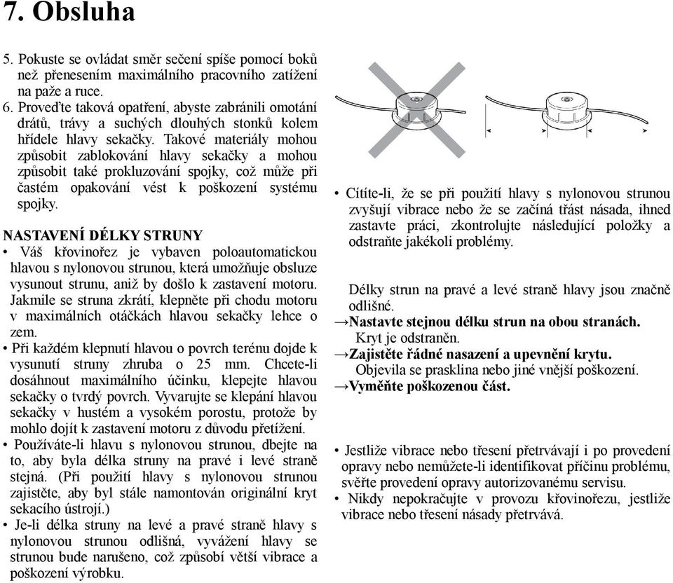 Takové materiály mohou způsobit zablokování hlavy sekačky a mohou způsobit také prokluzování spojky, což může při častém opakování vést k poškození systému spojky.