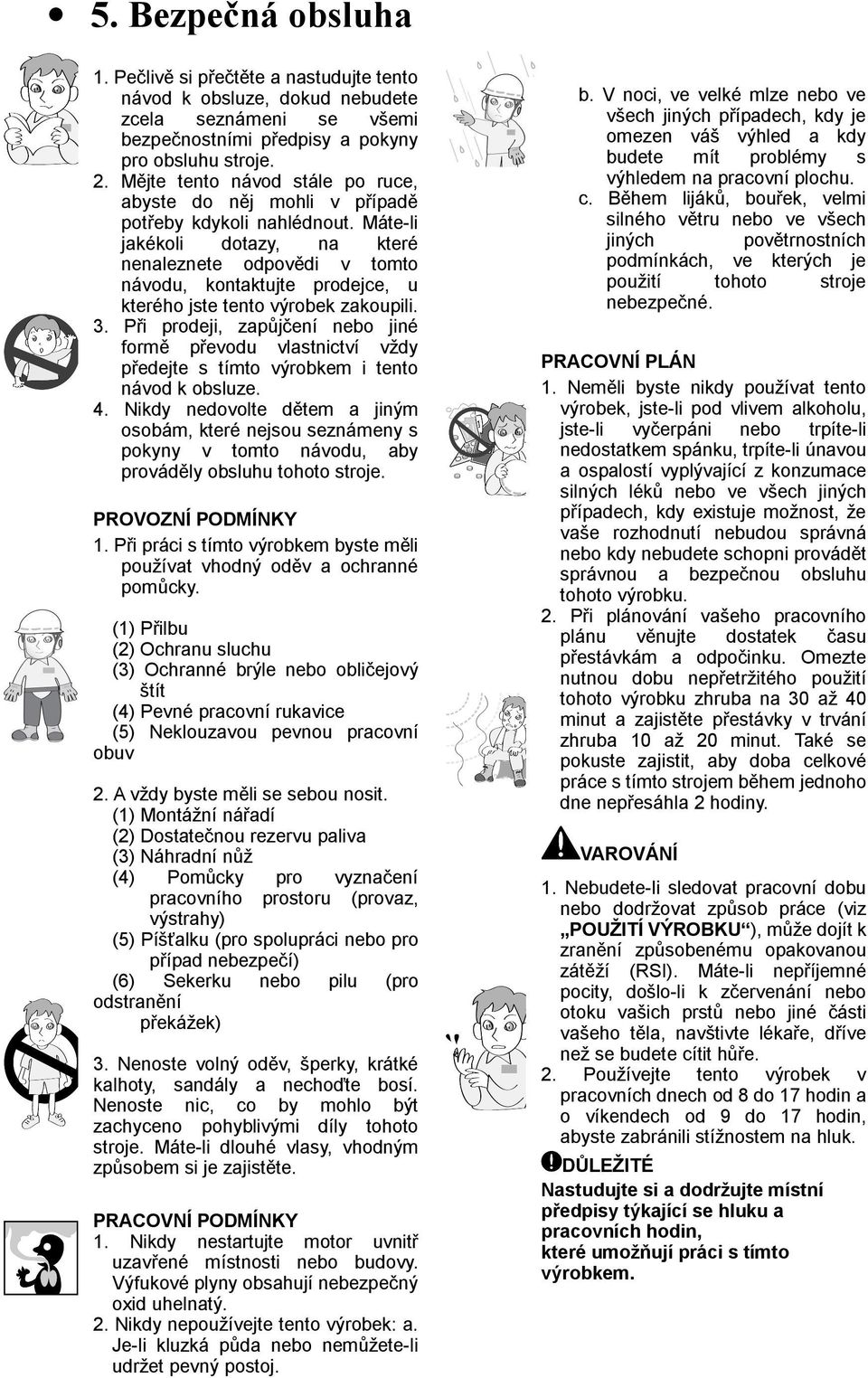Máte-li jakékoli dotazy, na které nenaleznete odpovědi v tomto návodu, kontaktujte prodejce, u kterého jste tento výrobek zakoupili. 3.