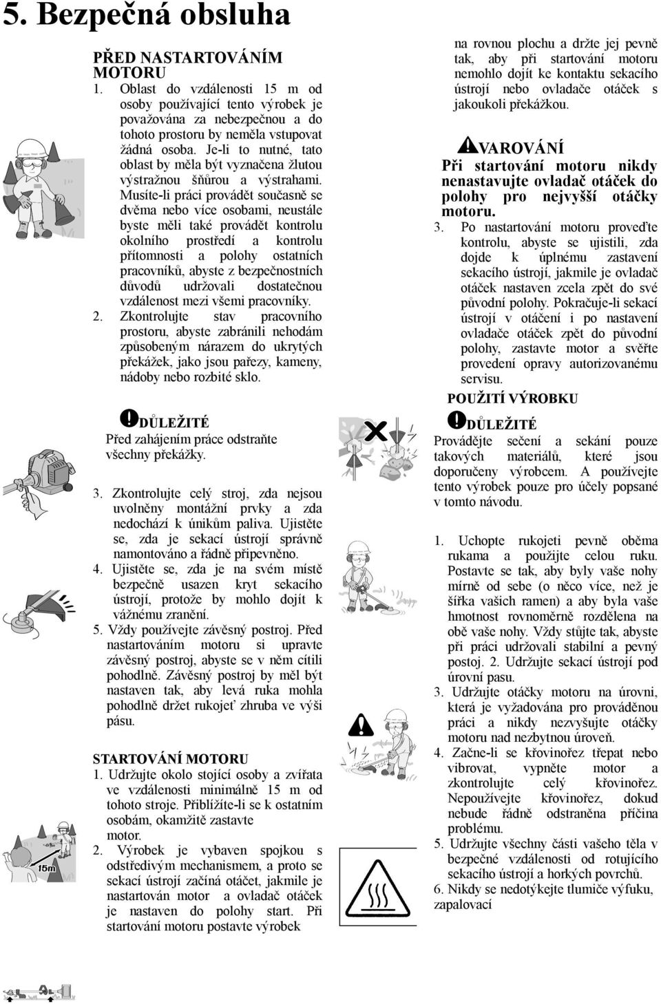 Musíte-li práci provádět současně se dvěma nebo více osobami, neustále byste měli také provádět kontrolu okolního prostředí a kontrolu přítomnosti a polohy ostatních pracovníků, abyste z