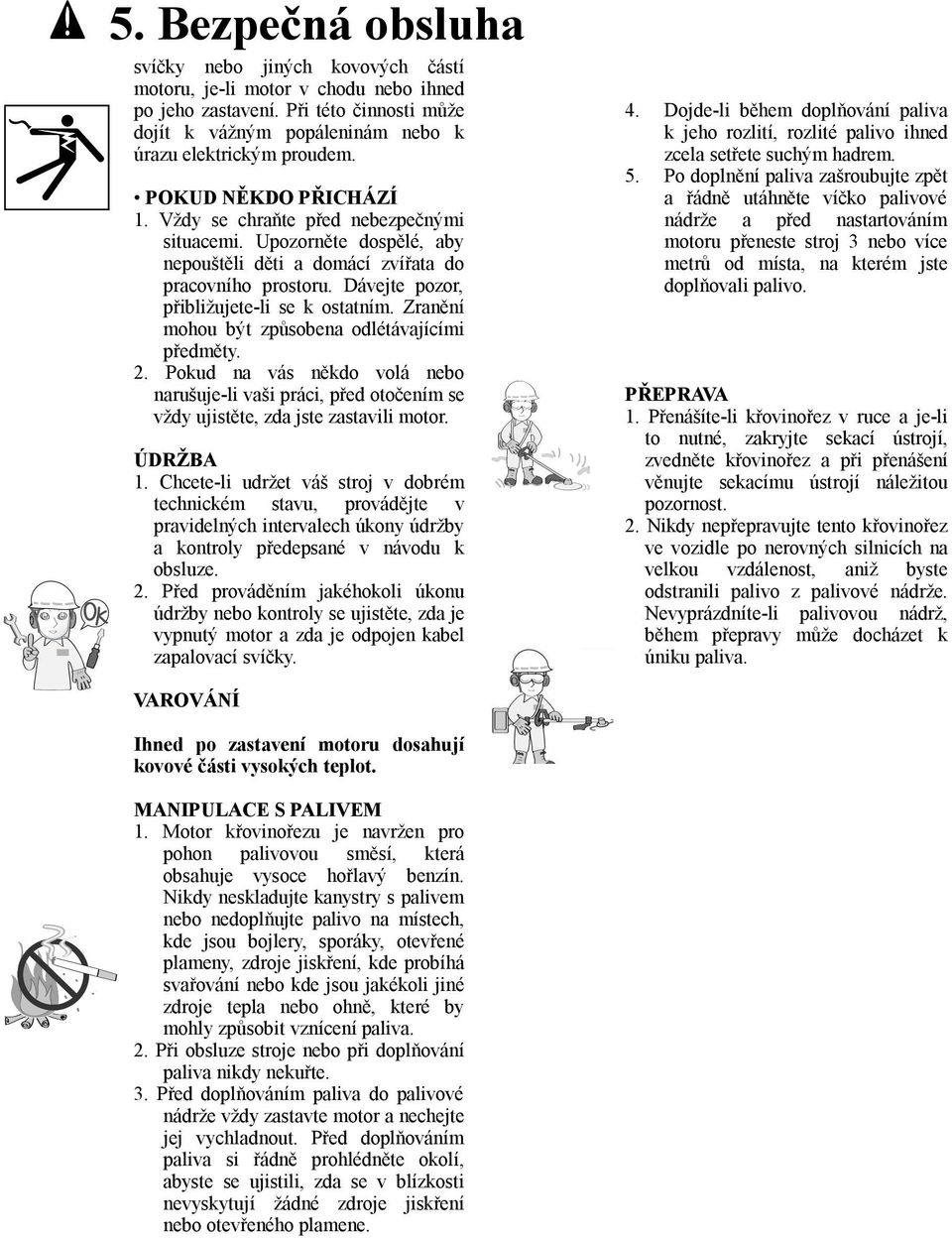 Zranění mohou být způsobena odlétávajícími předměty. 2. Pokud na vás někdo volá nebo narušuje-li vaši práci, před otočením se vždy ujistěte, zda jste zastavili motor. ÚDRŽBA 1.