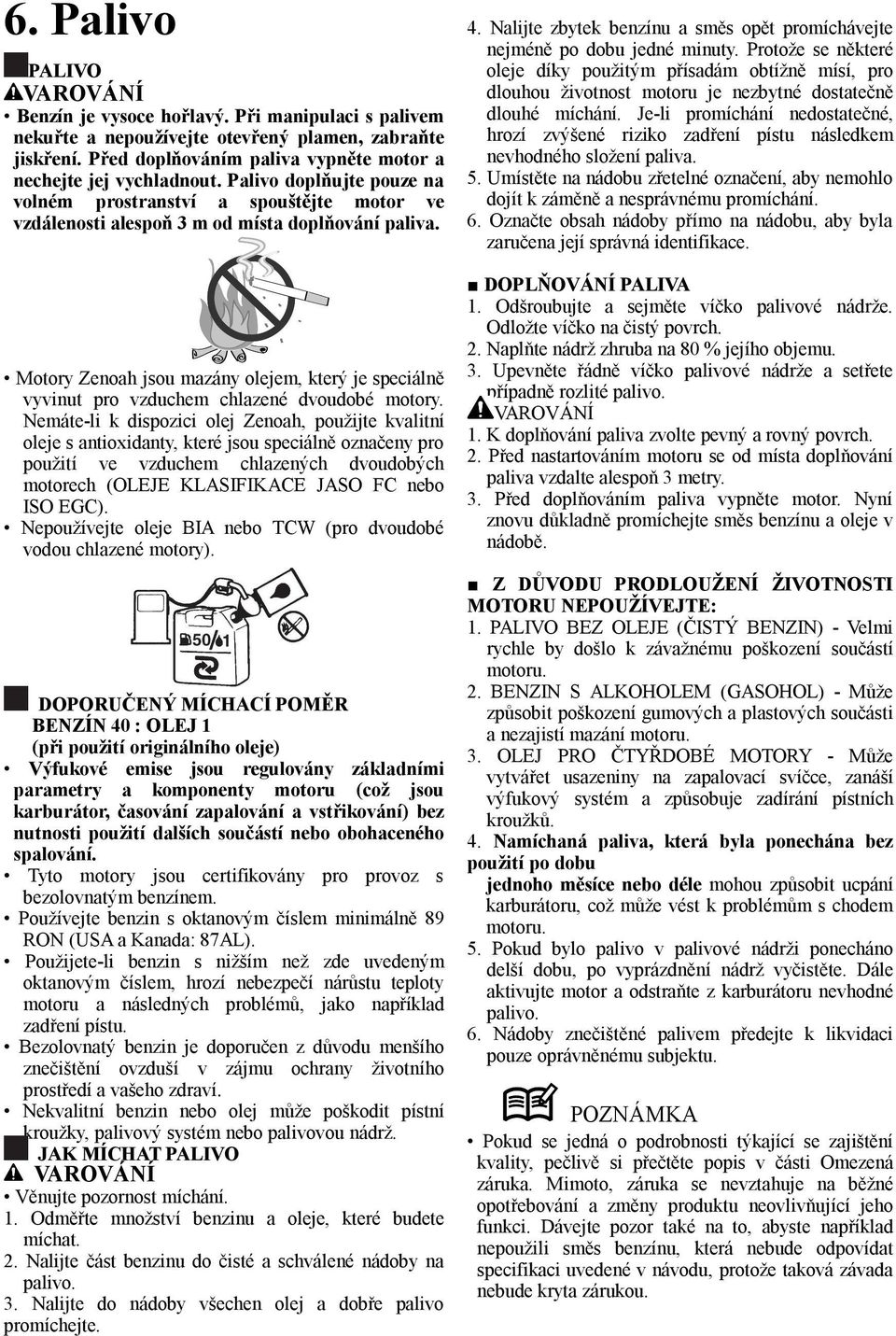 Motory Zenoah jsou mazány olejem, který je speciálně vyvinut pro vzduchem chlazené dvoudobé motory.