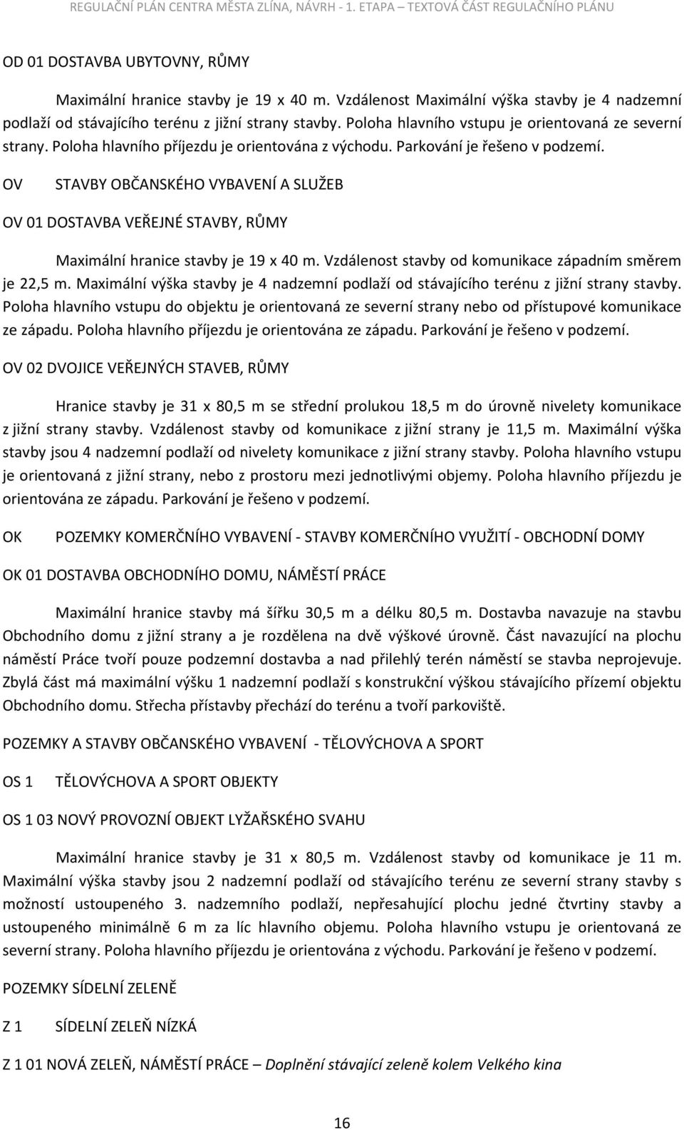 OV STAVBY OBČANSKÉHO VYBAVENÍ A SLUŽEB OV 01 DOSTAVBA VEŘEJNÉ STAVBY, RŮMY Maximální hranice stavby je 19 x 40 m. Vzdálenost stavby od komunikace západním směrem je 22,5 m.