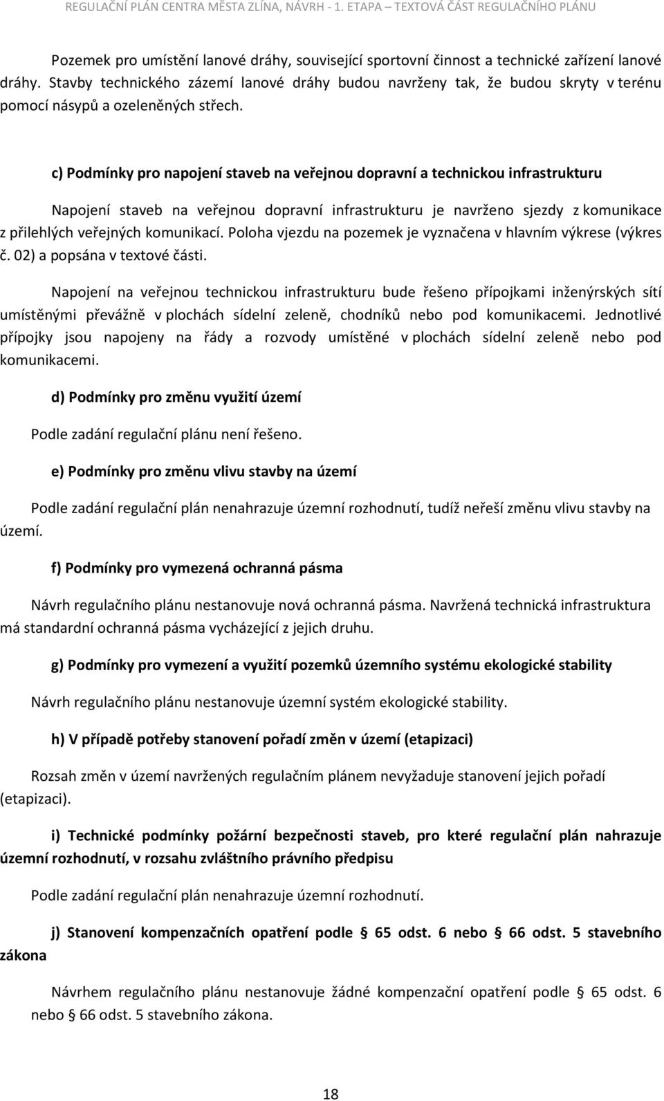 c) Podmínky pro napojení staveb na veřejnou dopravní a technickou infrastrukturu Napojení staveb na veřejnou dopravní infrastrukturu je navrženo sjezdy z komunikace z přilehlých veřejných komunikací.