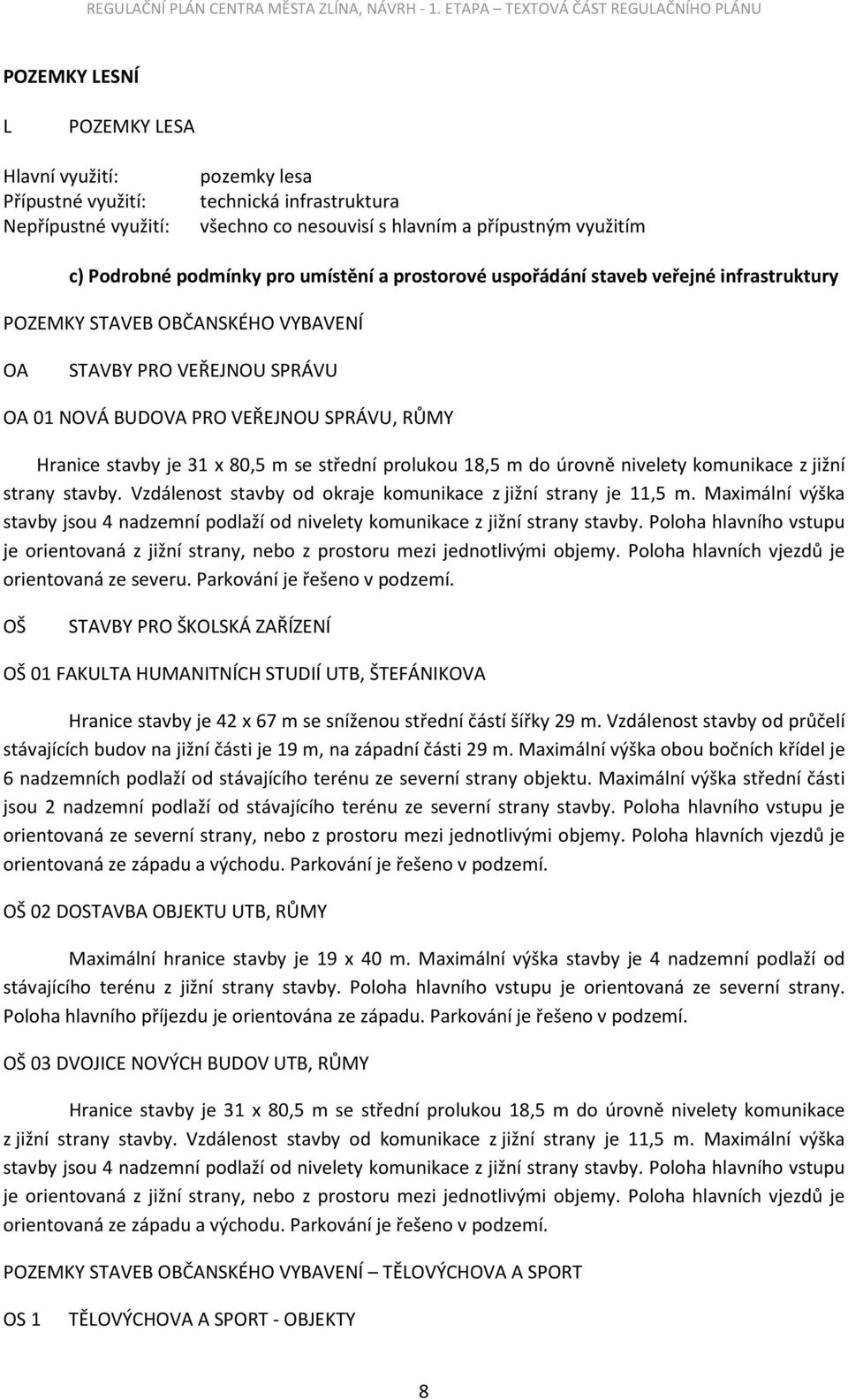 strany stavby. Vzdálenost stavby od okraje komunikace z jižní strany je 11,5 m. Maximální výška stavby jsou 4 nadzemní podlaží od nivelety komunikace z jižní strany stavby.