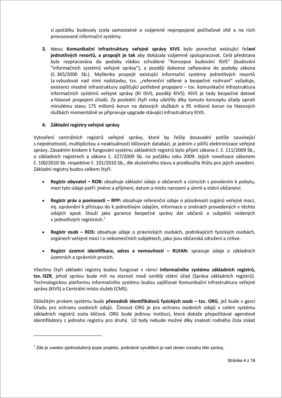 Celá představa byla rozpracována do podoby vládou schválené "Koncepce budování ISVS" (budování "informačních systémů veřejné správy"),