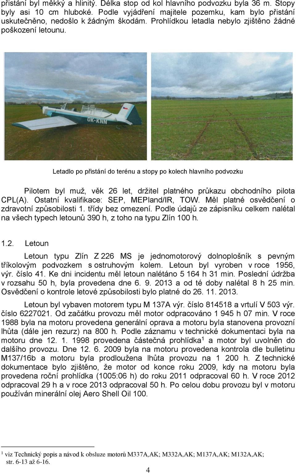 Letadlo po přistání do terénu a stopy po kolech hlavního podvozku Pilotem byl muž, věk 26 let, držitel platného průkazu obchodního pilota CPL(A). Ostatní kvalifikace: SEP, MEPland/IR, TOW.