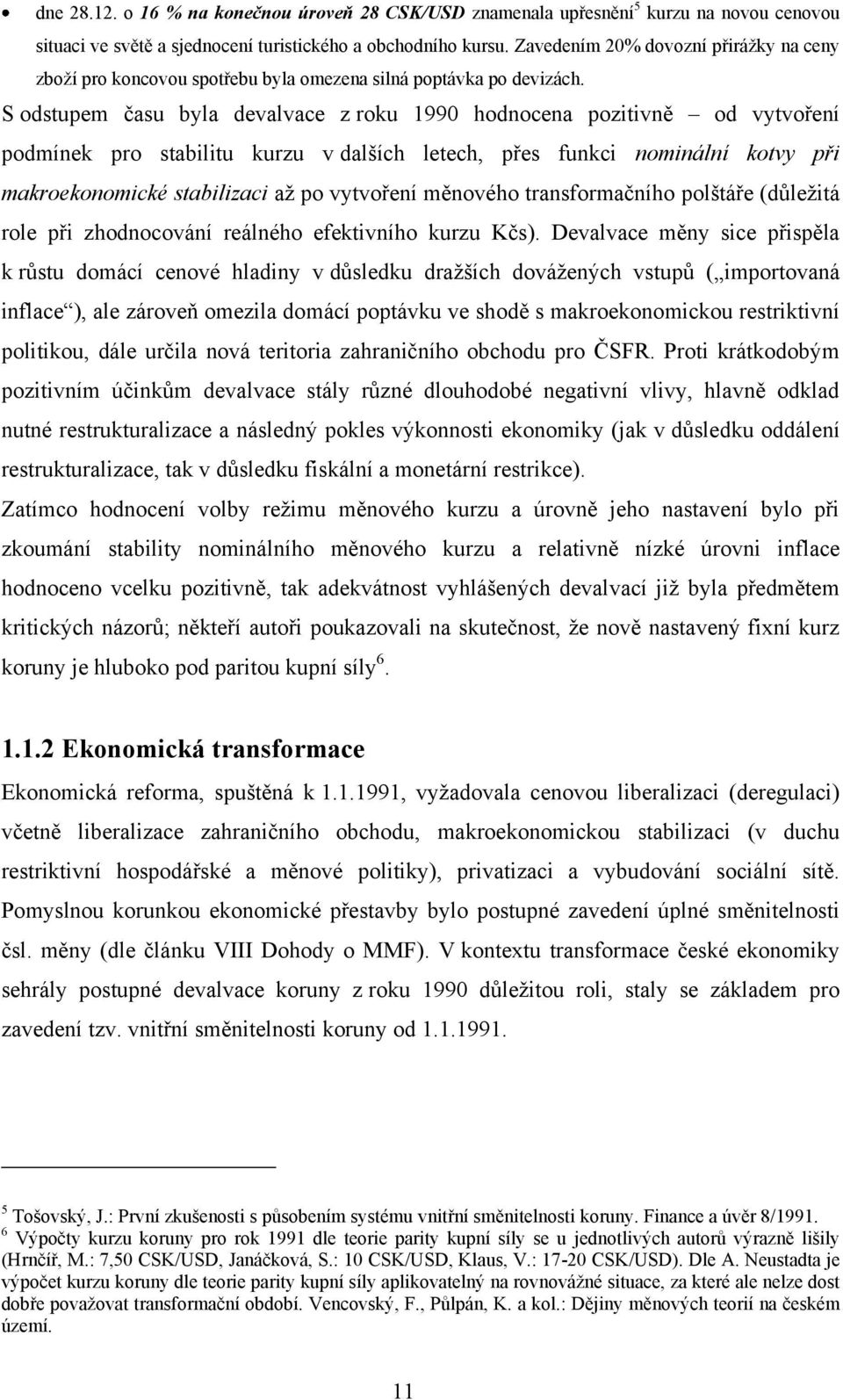 S odstupem času byla devalvace z roku 1990 hodnocena pozitivně od vytvoření podmínek pro stabilitu kurzu v dalších letech, přes funkci nominální kotvy při makroekonomické stabilizaci až po vytvoření
