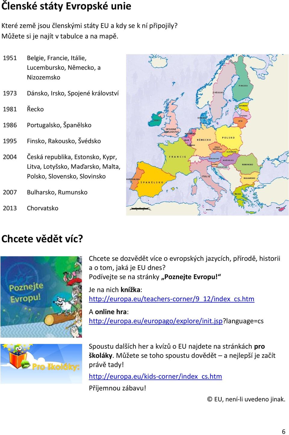 Estonsko, Kypr, Litva, Lotyšsko, Maďarsko, Malta, Polsko, Slovensko, Slovinsko 2007 Bulharsko, Rumunsko 2013 Chorvatsko Chcete vědět víc?