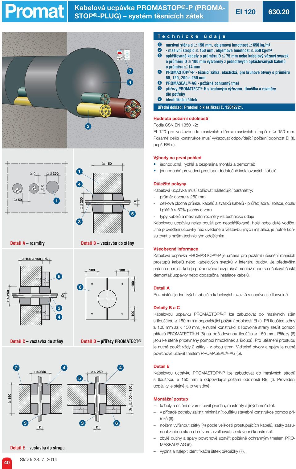 jednotlivých oplášťovaných kabelů o průměru mm PROMASTOP -P - těsnicí zátka, elastická, pro kruhové otvory o průměru 0, 0, 00 a 0 mm PROMASEAL -AG - požárně ochranný tmel přířezy PROMATECT -H s