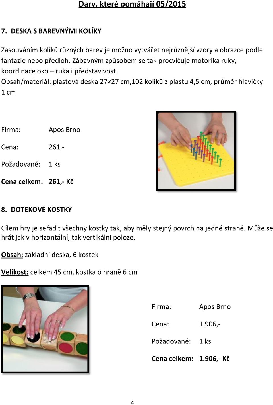 Obsah/materiál: plastová deska 27 27 cm,102 kolíků z plastu 4,5 cm, průměr hlavičky 1 cm 261,- 261,- Kč 8.