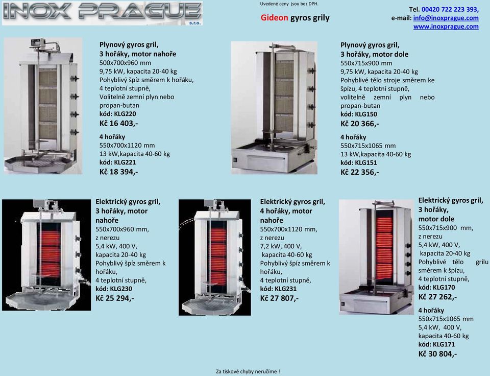 špízu, volitelně zemní plyn nebo propan-butan kód: KLG150 Kč 20 366,- 4 hořáky 550x715x1065 mm 13 kw,kapacita 40-60 kg kód: KLG151 Kč 22 356,- Elektrický gyros gril, 3 hořáky, motor nahoře