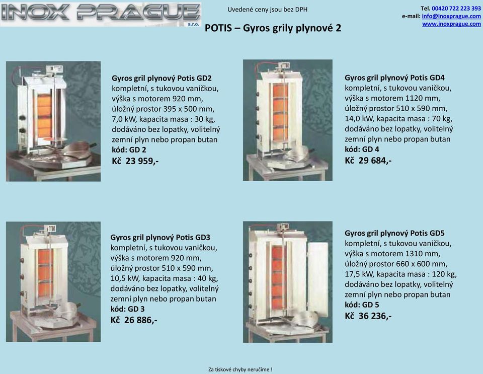 4 Kč 29 684,- Gyros gril plynový Potis GD3 úložný prostor 510 x 590 mm, 10,5 kw, kapacita masa : 40 kg, kód: GD 3 Kč 26 886,- Gyros