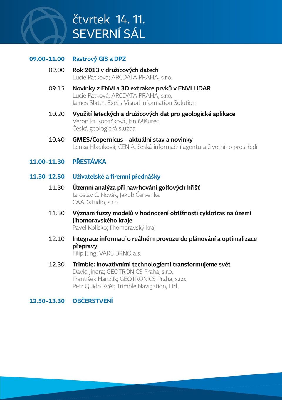 40 GMES/Copernicus aktuální stav a novinky Lenka Hladíková; CENIA, česká informační agentura životního prostředí 11.00 11.30 PŘESTÁVKA 11.30 12.50 Uživatelské a firemní přednášky 11.