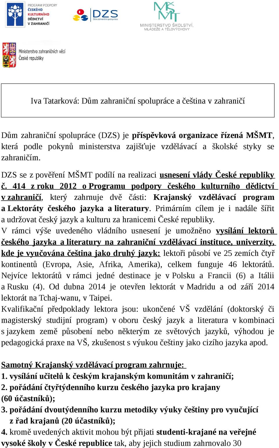 414 z roku 2012 o Programu podpory českého kulturního dědictví v zahraničí, který zahrnuje dvě části: Krajanský vzdělávací program a Lektoráty českého jazyka a literatury.