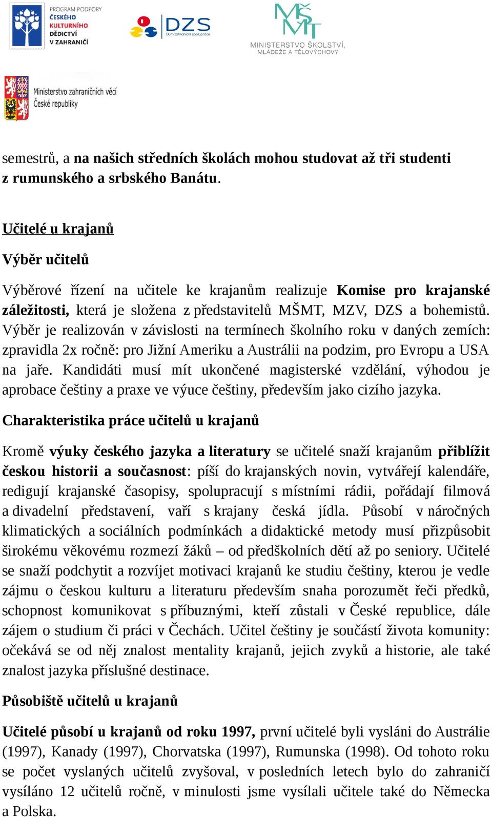 Výběr je realizován v závislosti na termínech školního roku v daných zemích: zpravidla 2x ročně: pro Jižní Ameriku a Austrálii na podzim, pro Evropu a USA na jaře.