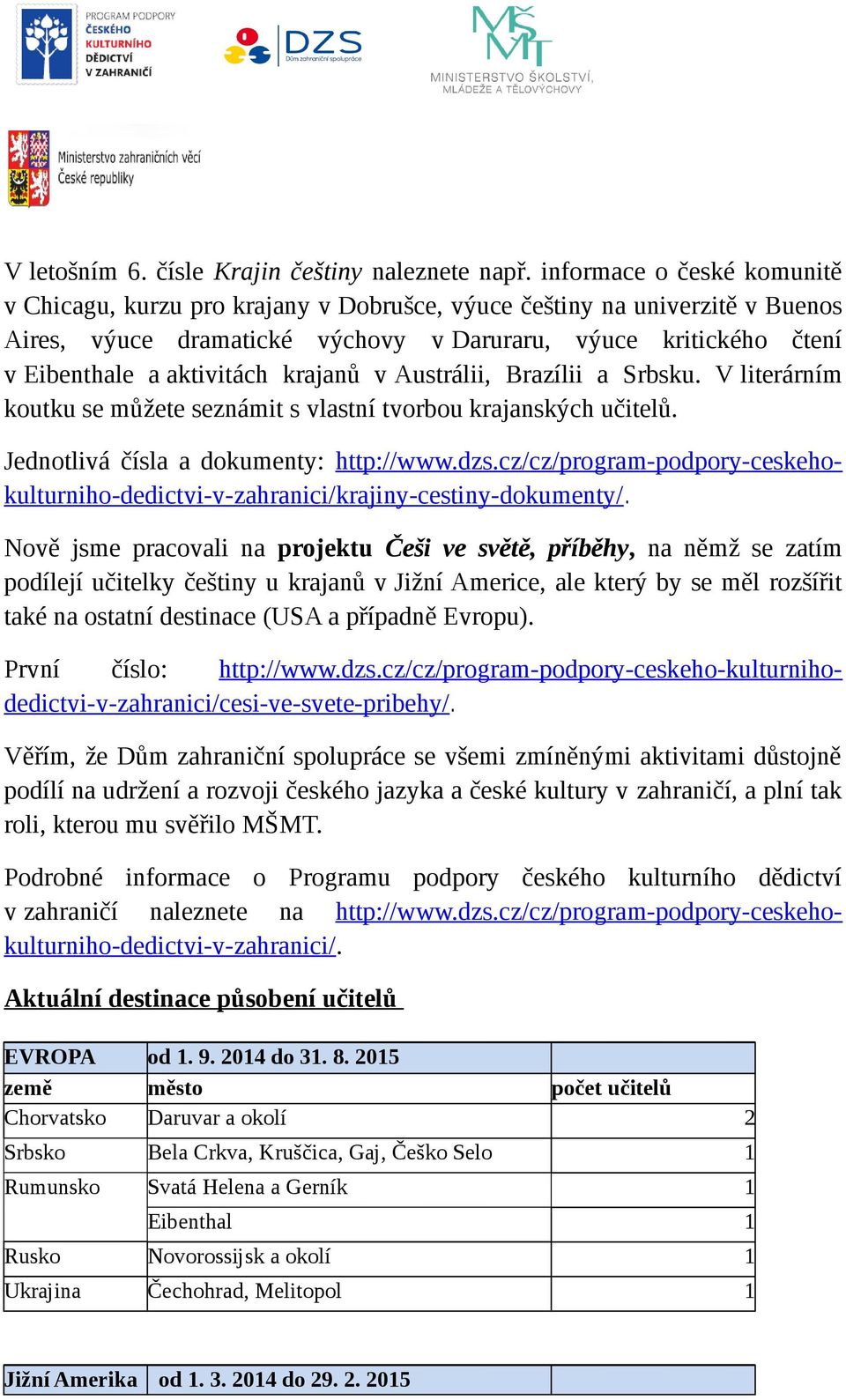 krajanů v Austrálii, Brazílii a Srbsku. V literárním koutku se můžete seznámit s vlastní tvorbou krajanských učitelů. Jednotlivá čísla a dokumenty: http://www.dzs.