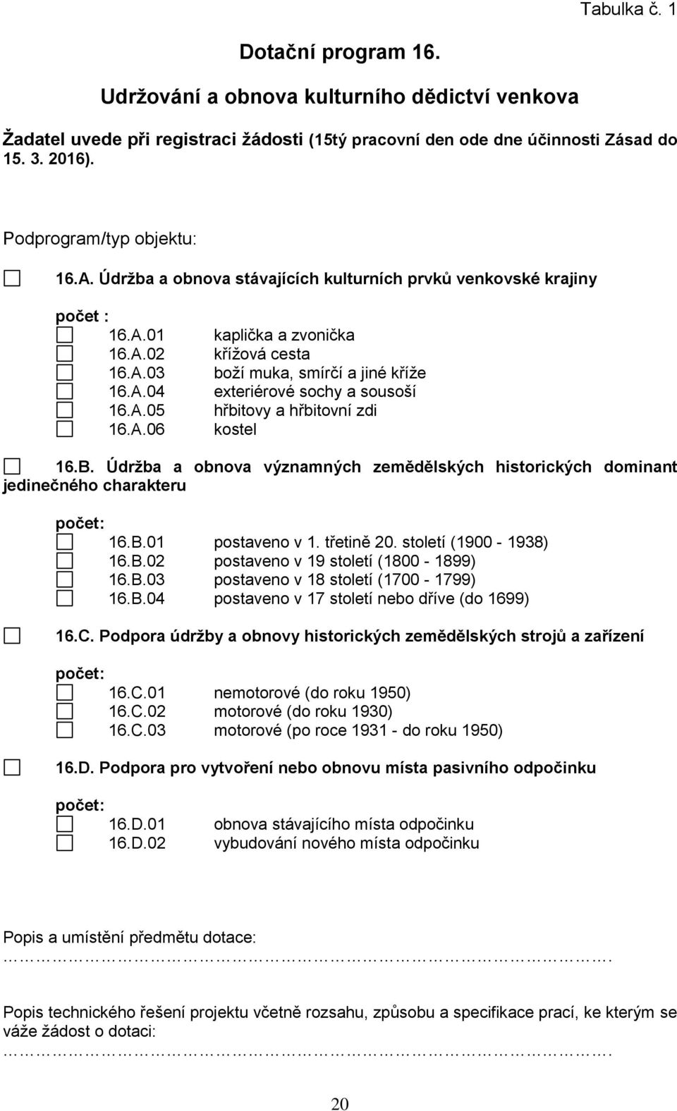 B. Údržba a obnova významných zemědělských historických dominant jedinečného charakteru počet: 16.B.01 postaveno v 1. třetině 20. století (1900-1938) 16.B.02 postaveno v 19 století (1800-1899) 16.B.03 postaveno v 18 století (1700-1799) 16.