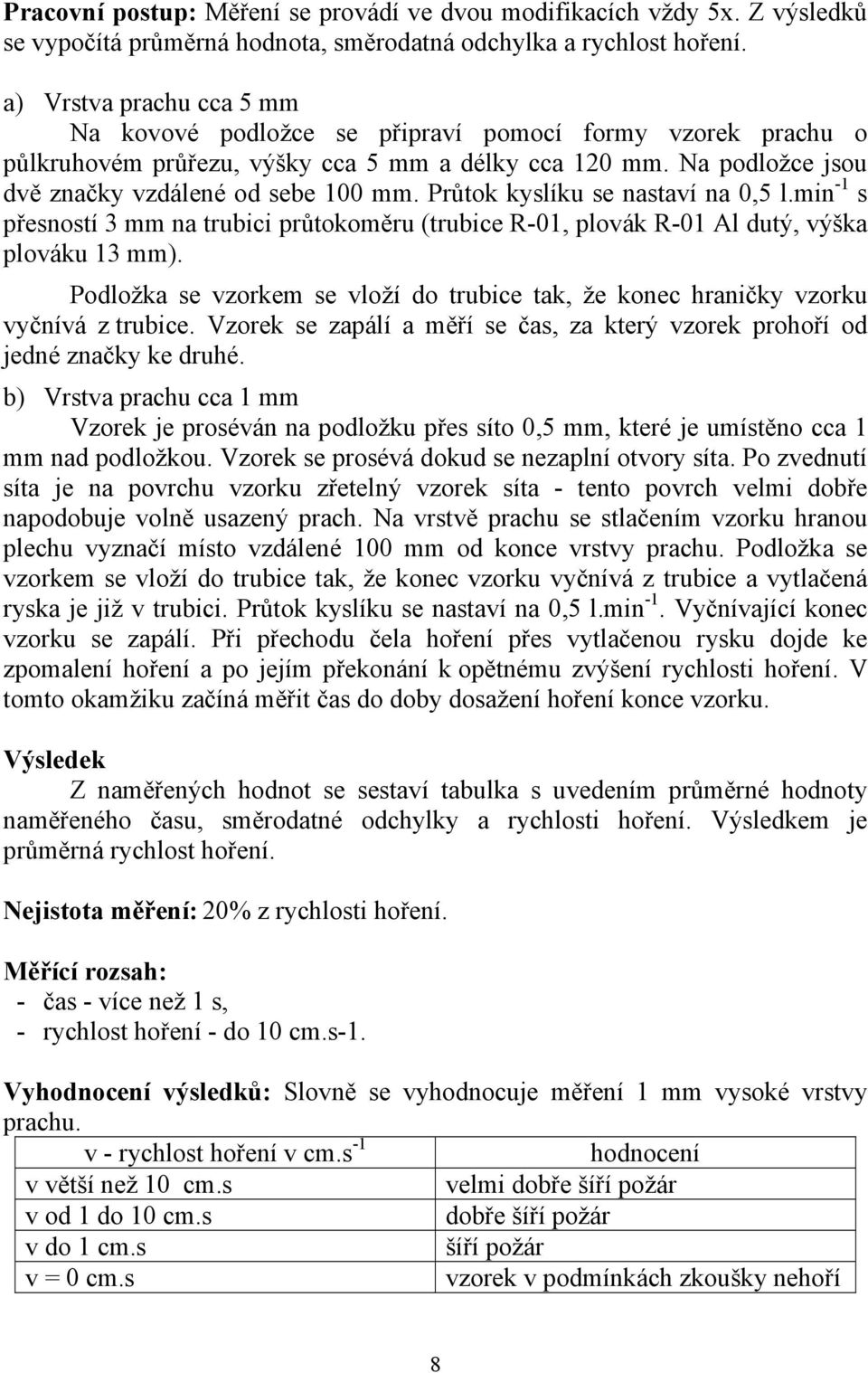 Průtok kyslíku se nastaví na 0,5 l.min -1 s přesností 3 mm na trubici průtokoměru (trubice R-01, plovák R-01 Al dutý, výška plováku 13 mm).