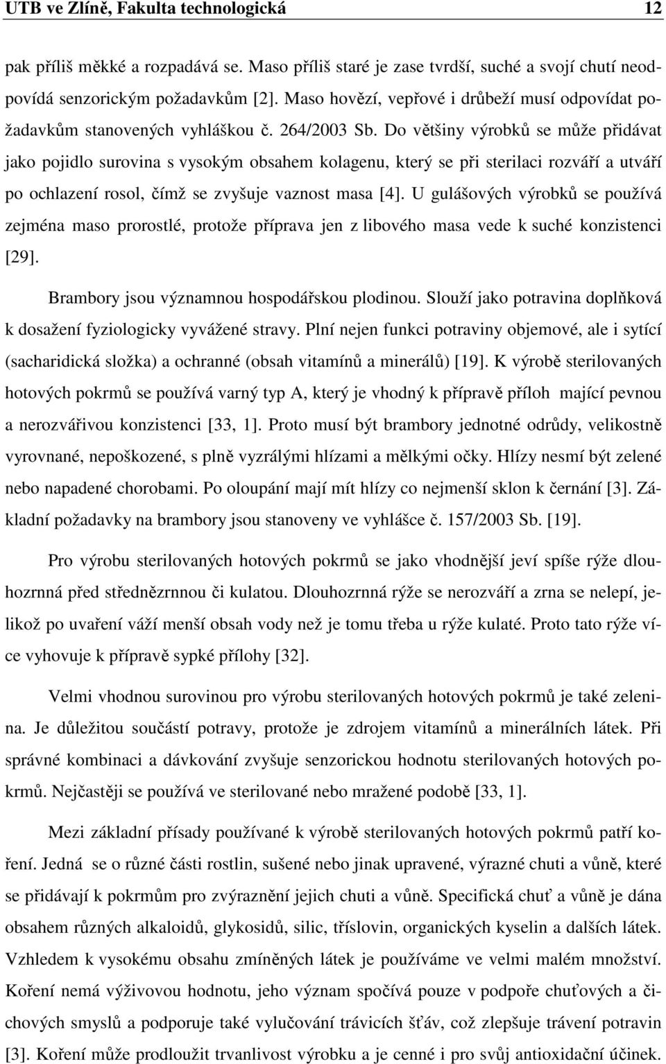 Do většiny výrobků se může přidávat jako pojidlo surovina s vysokým obsahem kolagenu, který se při sterilaci rozváří a utváří po ochlazení rosol, čímž se zvyšuje vaznost masa [4].