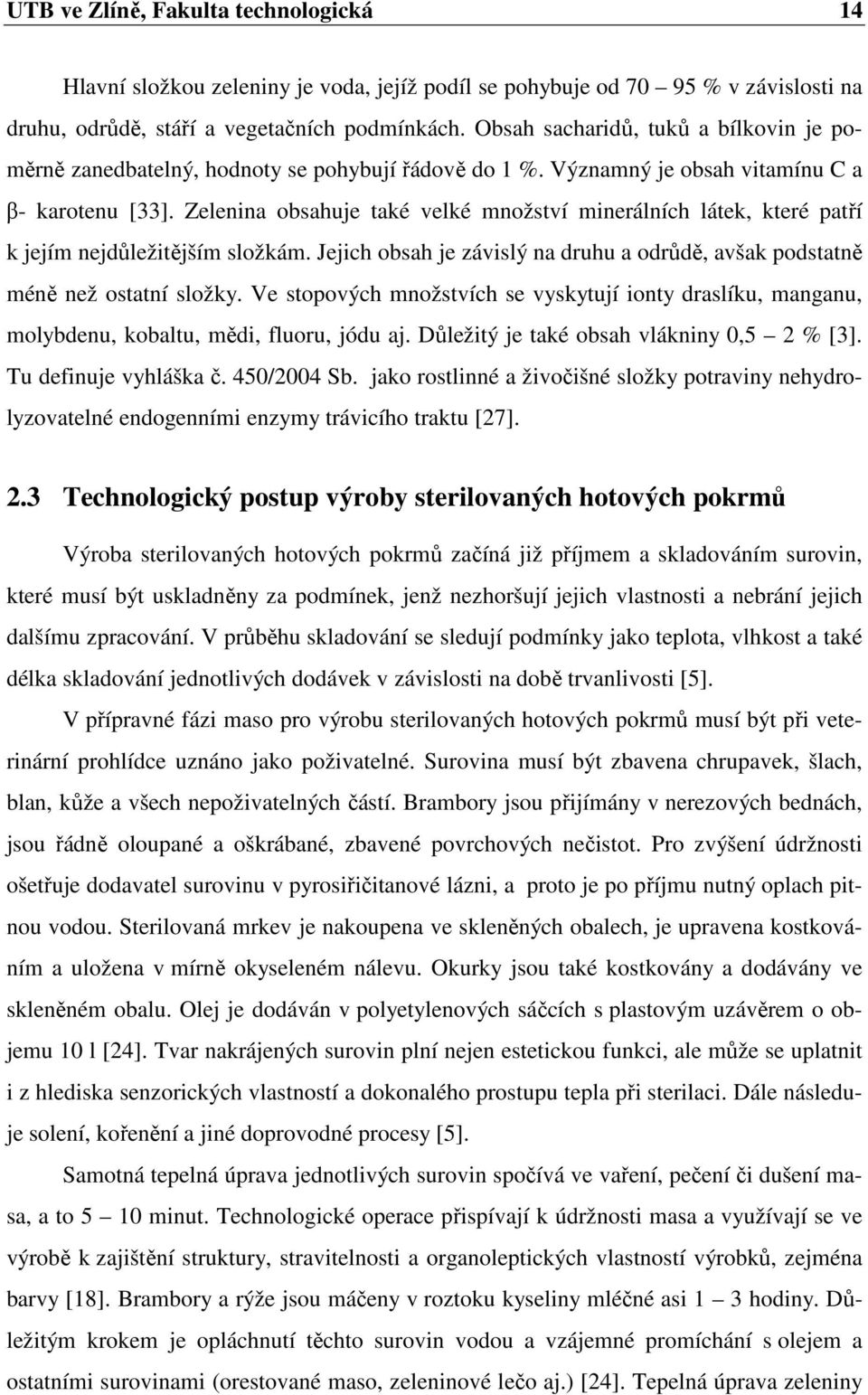 Zelenina obsahuje také velké množství minerálních látek, které patří k jejím nejdůležitějším složkám. Jejich obsah je závislý na druhu a odrůdě, avšak podstatně méně než ostatní složky.