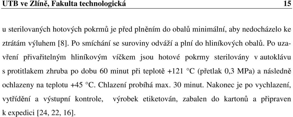 Po uzavření přivařitelným hliníkovým víčkem jsou hotové pokrmy sterilovány v autoklávu s protitlakem zhruba po dobu 60 minut při teplotě +121