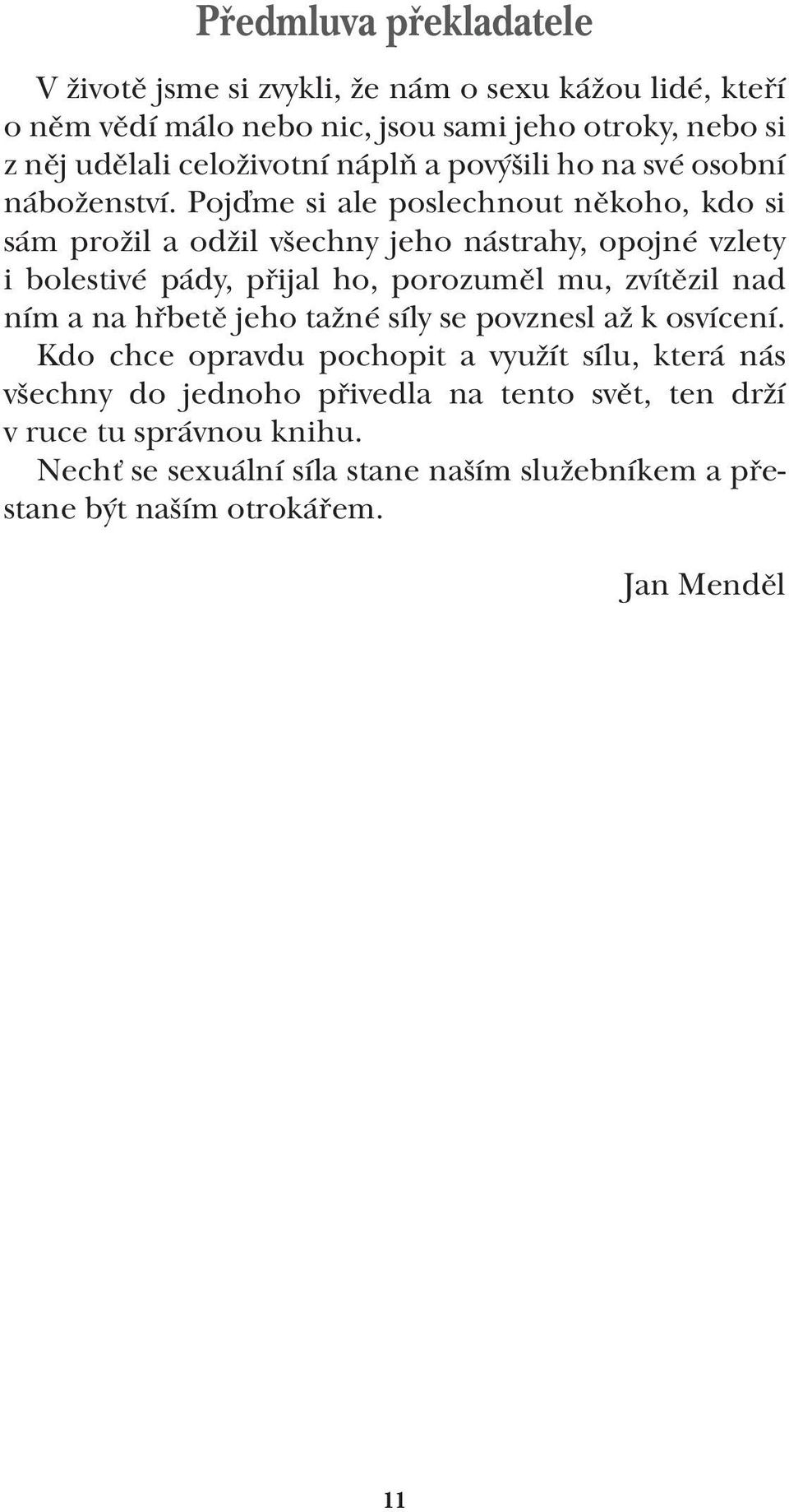 Pojďme si ale poslechnout někoho, kdo si sám prožil a odžil všechny jeho nástrahy, opojné vzlety i bolestivé pády, přijal ho, porozuměl mu, zvítězil nad ním a