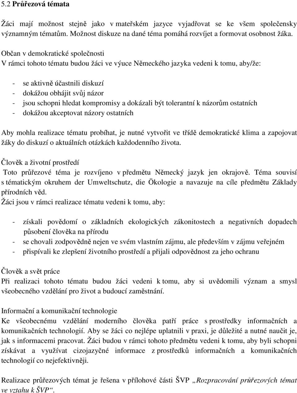 kompromisy a dokázali být tolerantní k názorům ostatních - dokážou akceptovat názory ostatních Aby mohla realizace tématu probíhat, je nutné vytvořit ve třídě demokratické klima a zapojovat žáky do