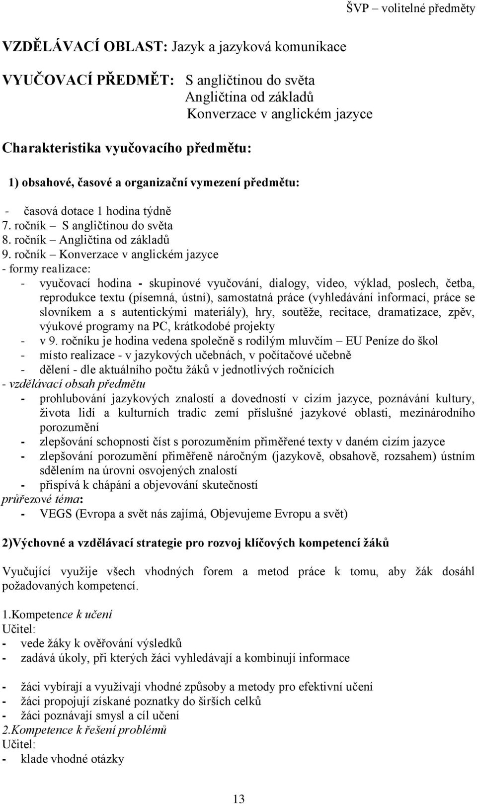 ročník Konverzace v anglickém jazyce - formy realizace: - vyučovací hodina - skupinové vyučování, dialogy, video, výklad, poslech, četba, reprodukce textu (písemná, ústní), samostatná práce