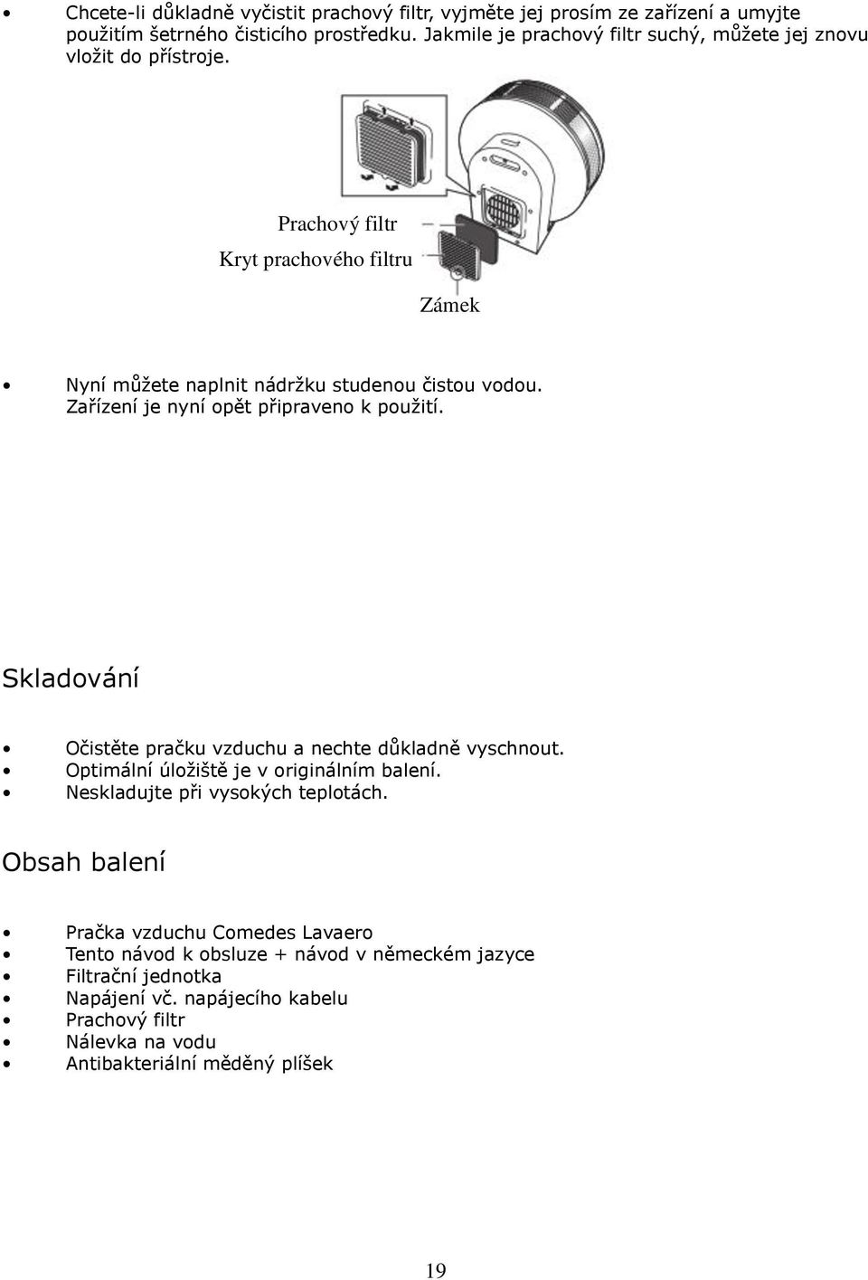 Zařízení je nyní opět připraveno k použití. Skladování Očistěte pračku vzduchu a nechte důkladně vyschnout. Optimální úložiště je v originálním balení.