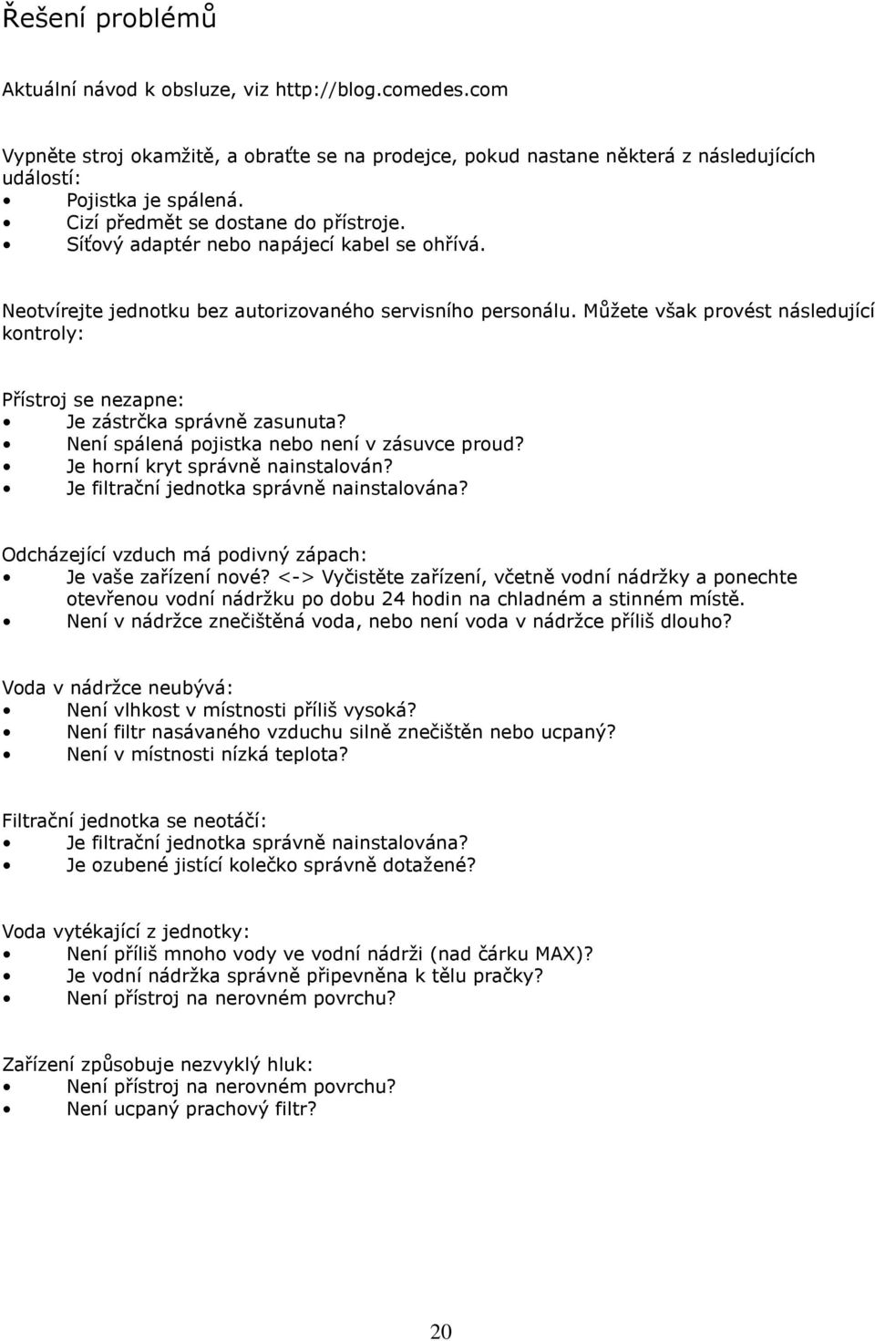 Můžete však provést následující kontroly: Přístroj se nezapne: Je zástrčka správně zasunuta? Není spálená pojistka nebo není v zásuvce proud? Je horní kryt správně nainstalován?