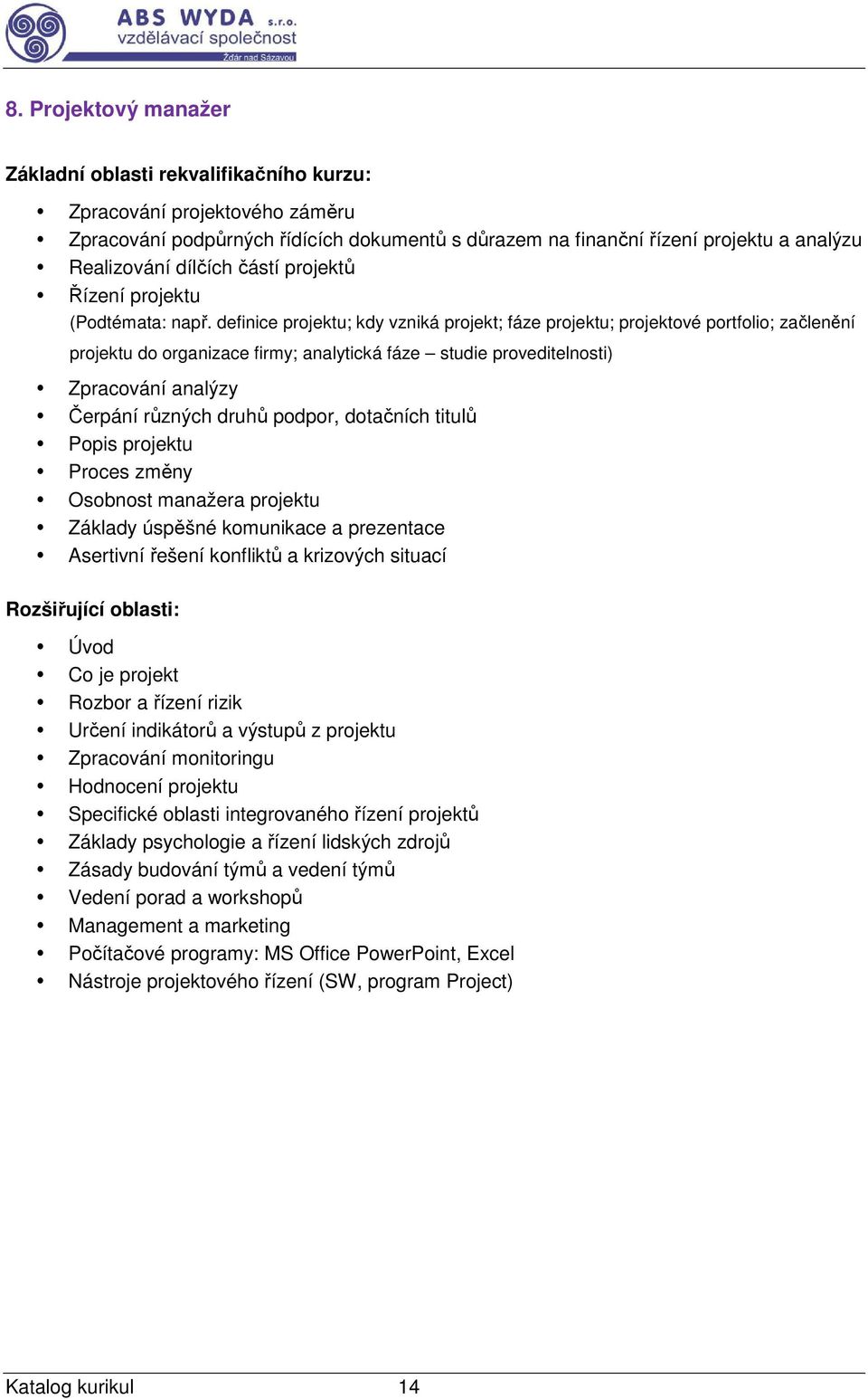 definice projektu; kdy vzniká projekt; fáze projektu; projektové portfolio; začlenění projektu do organizace firmy; analytická fáze studie proveditelnosti) Zpracování analýzy Čerpání různých druhů