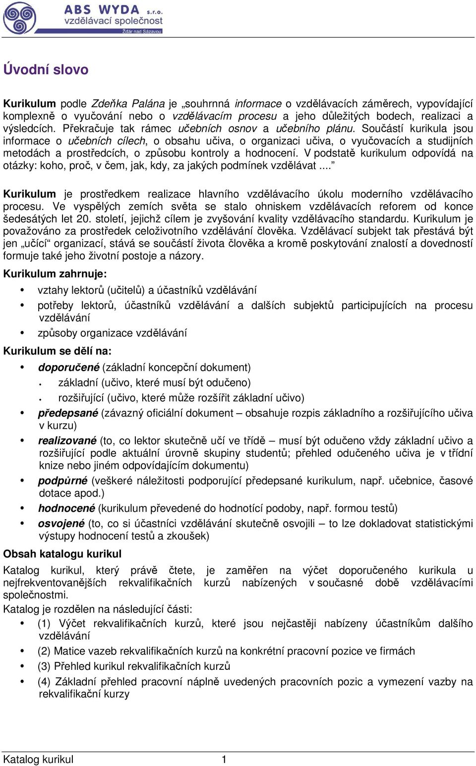 Součástí kurikula jsou informace o učebních cílech, o obsahu učiva, o organizaci učiva, o vyučovacích a studijních metodách a prostředcích, o způsobu kontroly a hodnocení.