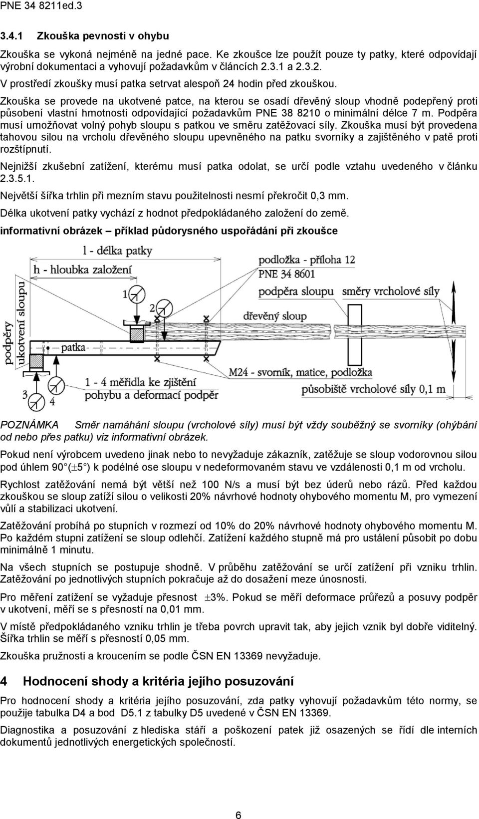 Zkouška se provede na ukotvené patce, na kterou se osadí dřevěný sloup vhodně podepřený proti působení vlastní hmotnosti odpovídající požadavkům PNE 38 8210 o minimální délce 7 m.