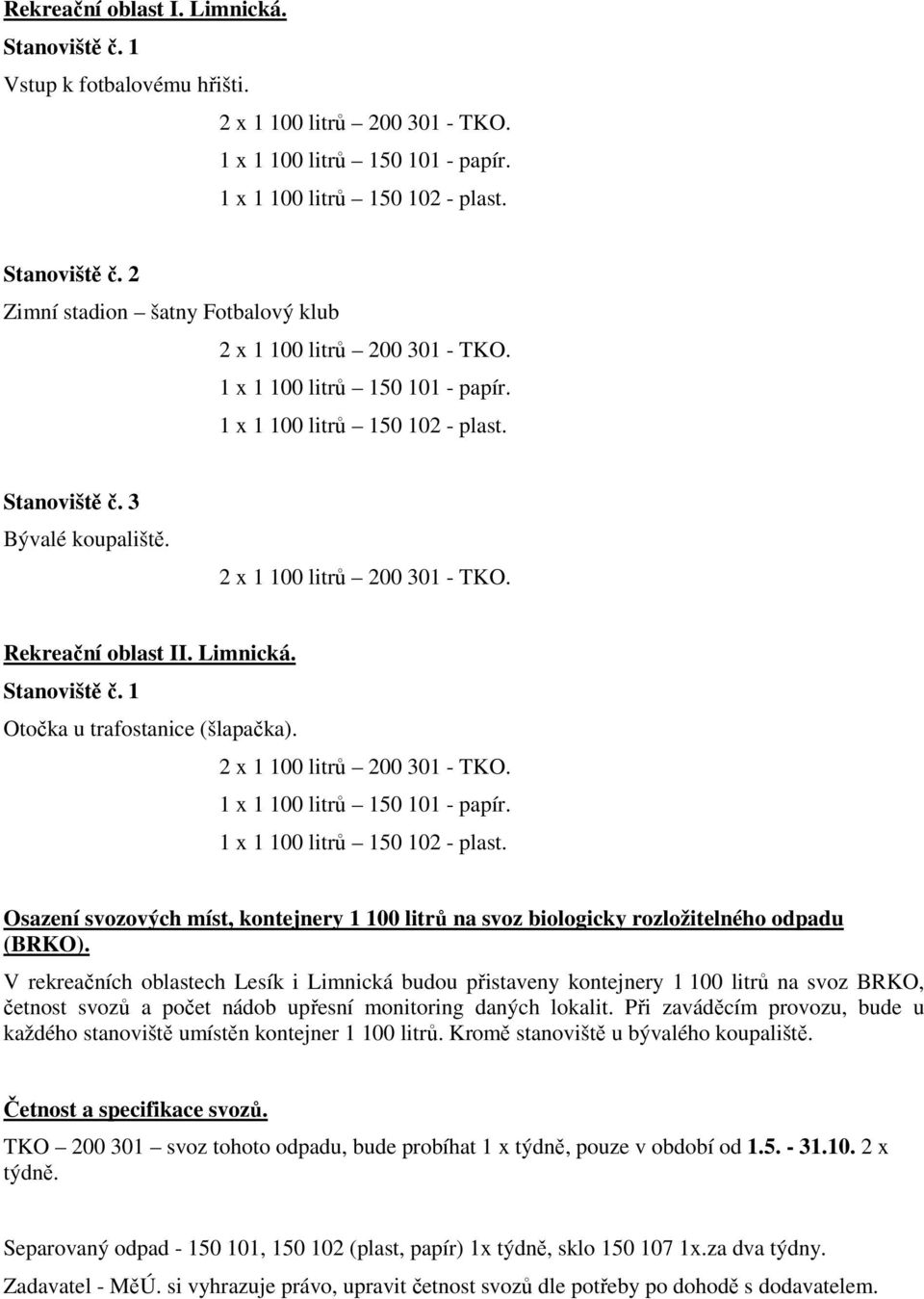 2 x 1 100 litrů 200 301 - TKO. 1 x 1 100 litrů 150 101 - papír. 1 x 1 100 litrů 150 102 - plast. Osazení svozových míst, kontejnery 1 100 litrů na svoz biologicky rozložitelného odpadu (BRKO).